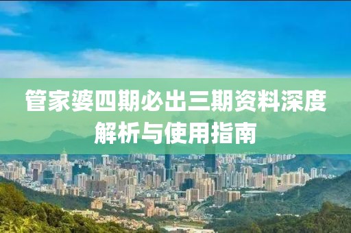 管家婆四期必出三期资料深度解析与使用指南