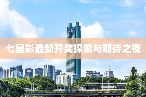 七星彩最新开奖探索与期待之夜