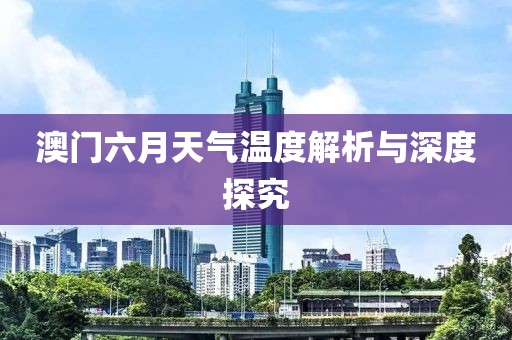 澳门六月天气温度解析与深度探究