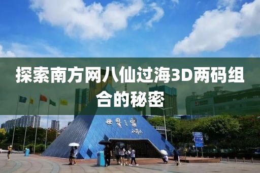 探索南方网八仙过海3D两码组合的秘密