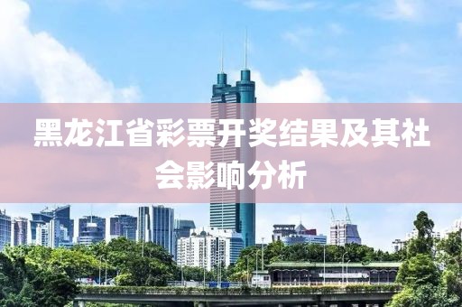 黑龙江省彩票开奖结果及其社会影响分析