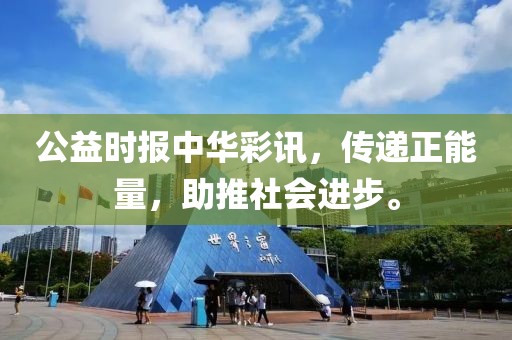 公益时报中华彩讯，传递正能量，助推社会进步。