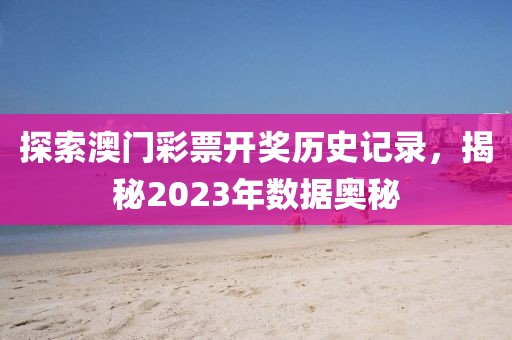探索澳门彩票开奖历史记录，揭秘2023年数据奥秘