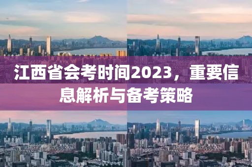 江西省会考时间2023，重要信息解析与备考策略