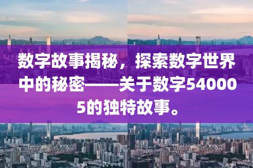 数字故事揭秘，探索数字世界中的秘密——关于数字540005的独特故事。