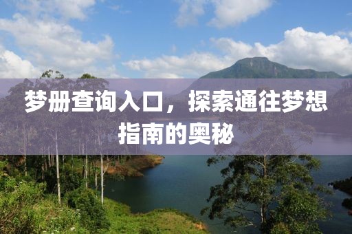 梦册查询入口，探索通往梦想指南的奥秘