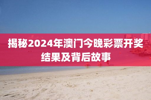 揭秘2024年澳门今晚彩票开奖结果及背后故事