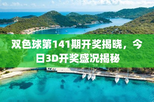 双色球第141期开奖揭晓，今日3D开奖盛况揭秘