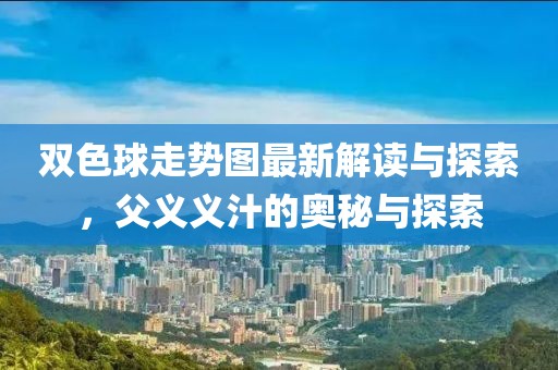 双色球走势图最新解读与探索，父义义汁的奥秘与探索