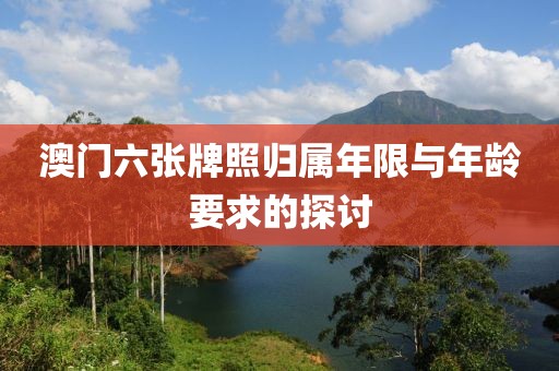 澳门六张牌照归属年限与年龄要求的探讨