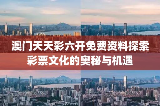 澳门天天彩六开免费资料探索彩票文化的奥秘与机遇