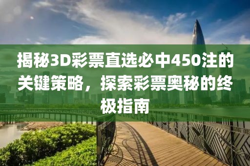揭秘3D彩票直选必中450注的关键策略，探索彩票奥秘的终极指南