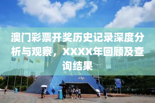 澳门彩票开奖历史记录深度分析与观察，XXXX年回顾及查询结果