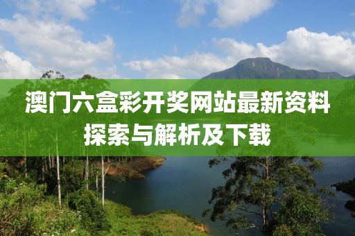 澳门六盒彩开奖网站最新资料探索与解析及下载
