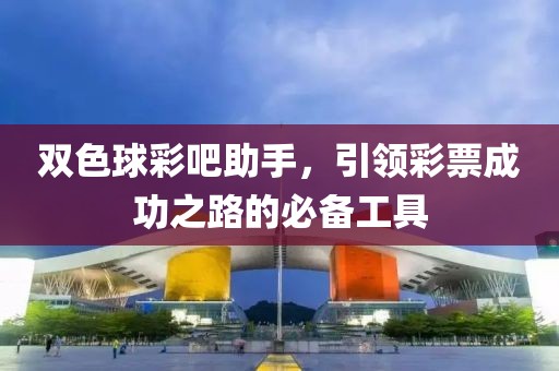 双色球彩吧助手，引领彩票成功之路的必备工具