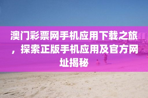 澳门彩票网手机应用下载之旅，探索正版手机应用及官方网址揭秘