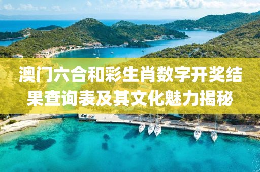 澳门六合和彩生肖数字开奖结果查询表及其文化魅力揭秘
