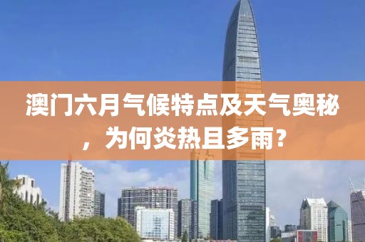 澳门六月气候特点及天气奥秘，为何炎热且多雨？