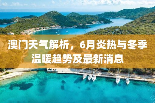 澳门天气解析，6月炎热与冬季温暖趋势及最新消息