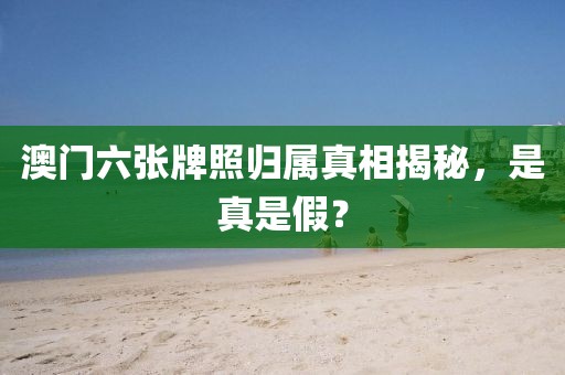 澳门六张牌照归属真相揭秘，是真是假？