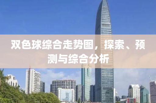 双色球综合走势图，探索、预测与综合分析