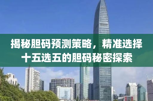 揭秘胆码预测策略，精准选择十五选五的胆码秘密探索