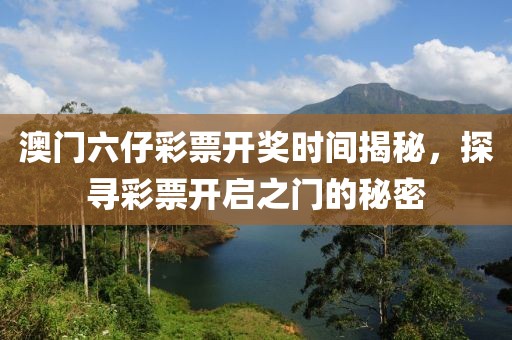 澳门六仔彩票开奖时间揭秘，探寻彩票开启之门的秘密