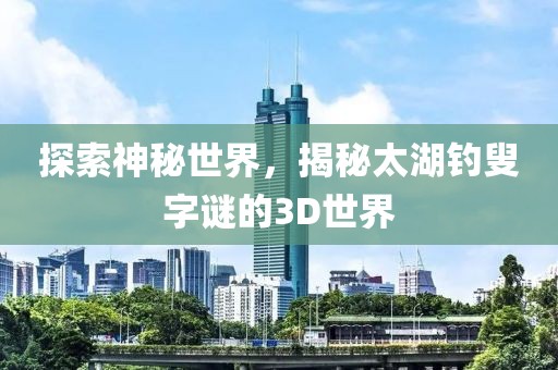 探索神秘世界，揭秘太湖钓叟字谜的3D世界