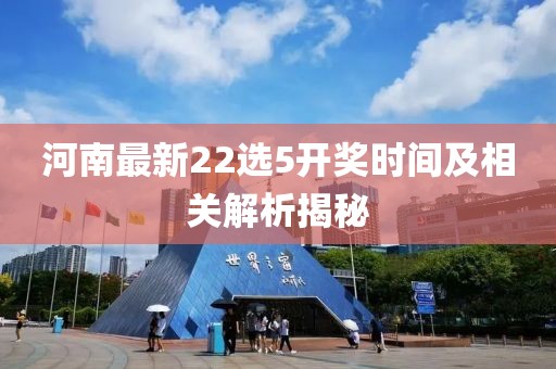 河南最新22选5开奖时间及相关解析揭秘