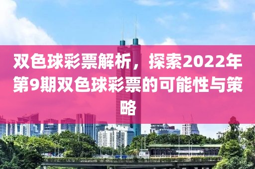 双色球彩票解析，探索2022年第9期双色球彩票的可能性与策略