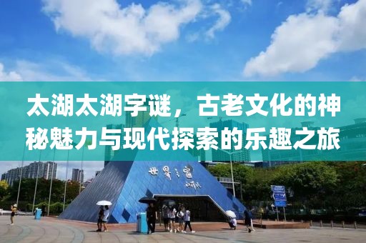 太湖太湖字谜，古老文化的神秘魅力与现代探索的乐趣之旅