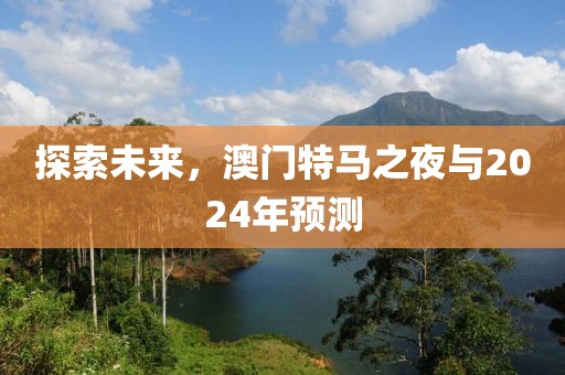 探索未来，澳门特马之夜与2024年预测