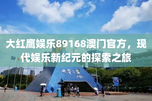 大红鹰娱乐89168澳门官方，现代娱乐新纪元的探索之旅