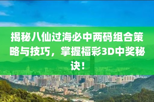 揭秘八仙过海必中两码组合策略与技巧，掌握福彩3D中奖秘诀！