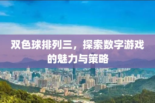 双色球排列三，探索数字游戏的魅力与策略