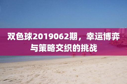 双色球2019062期，幸运博弈与策略交织的挑战