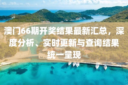 澳门66期开奖结果最新汇总，深度分析、实时更新与查询结果统一呈现