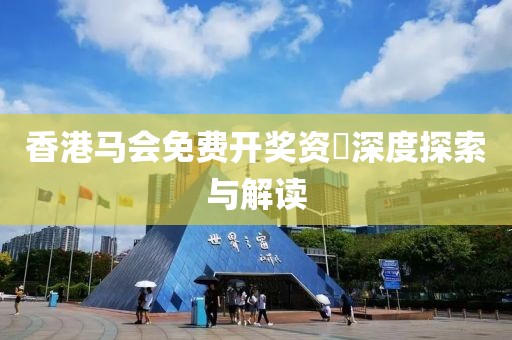 香港马会免费开奖资枓深度探索与解读