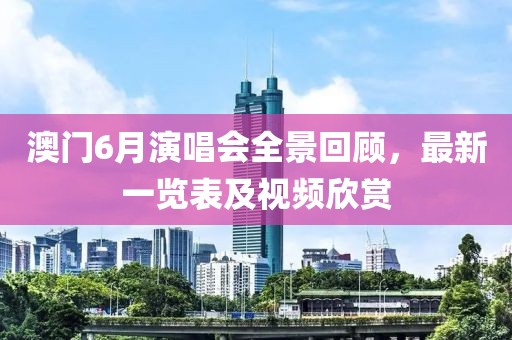澳门6月演唱会全景回顾，最新一览表及视频欣赏
