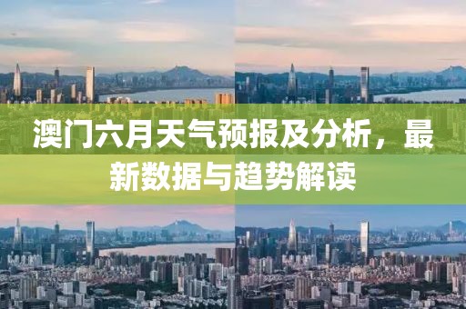 澳门六月天气预报及分析，最新数据与趋势解读