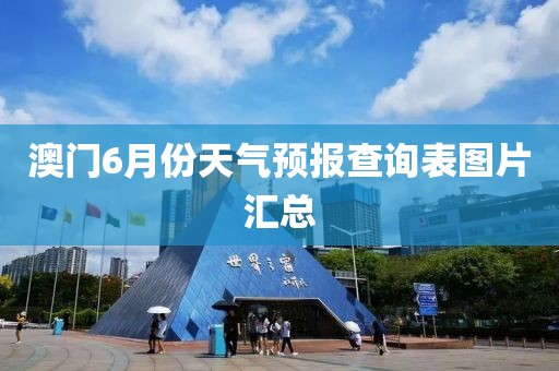 澳门6月份天气预报查询表图片汇总
