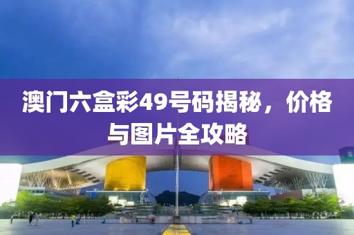 澳门六盒彩49号码揭秘，价格与图片全攻略