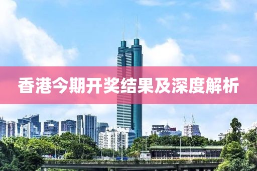香港今期开奖结果及深度解析