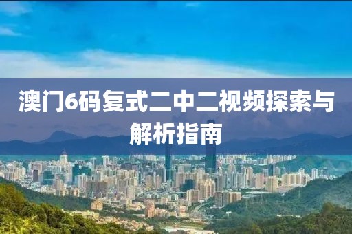 澳门6码复式二中二视频探索与解析指南