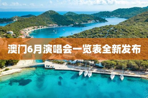 澳门6月演唱会一览表全新发布