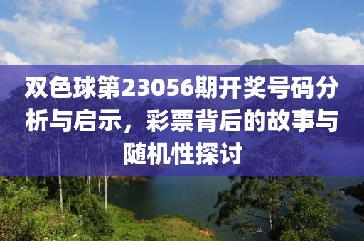 双色球第23056期开奖号码分析与启示，彩票背后的故事与随机性探讨