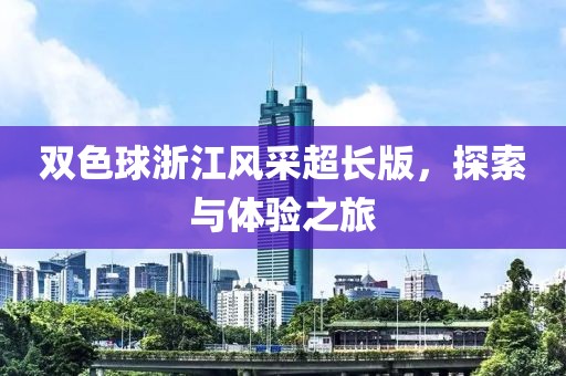 双色球浙江风采超长版，探索与体验之旅