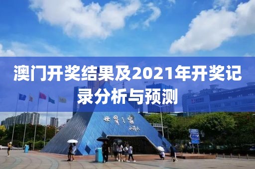 澳门开奖结果及2021年开奖记录分析与预测