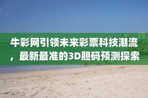 牛彩网引领未来彩票科技潮流，最新最准的3D胆码预测探索