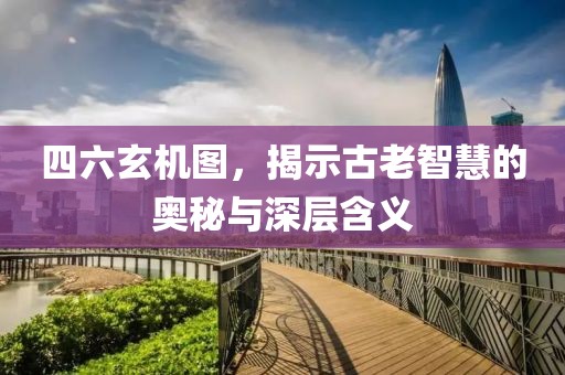 四六玄机图，揭示古老智慧的奥秘与深层含义